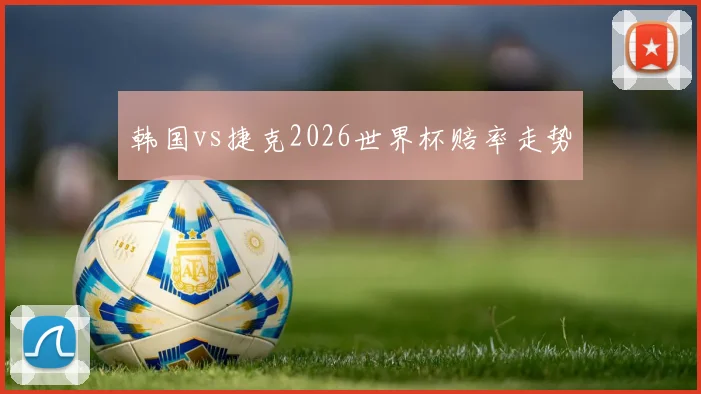 韩国vs捷克2026世界杯赔率走势