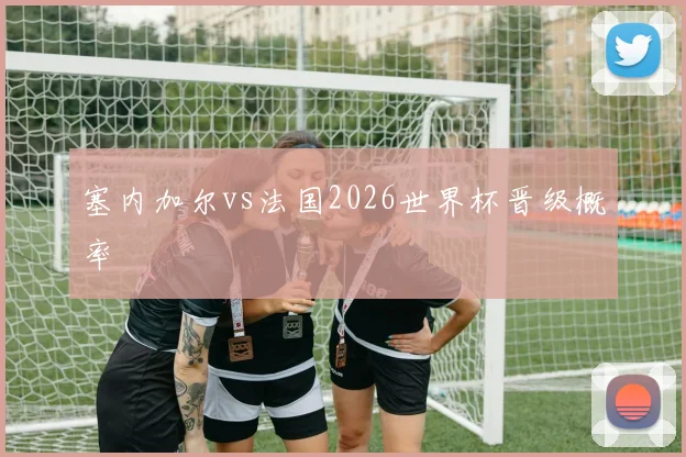 塞内加尔vs法国2026世界杯晋级概率