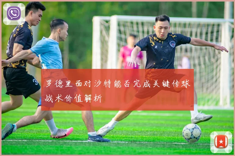 罗德里面对沙特能否完成关键传球战术价值解析