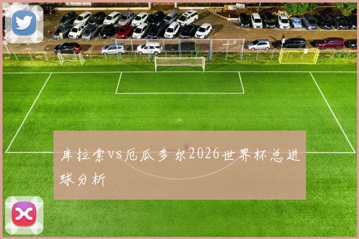 库拉索vs厄瓜多尔2026世界杯总进球分析