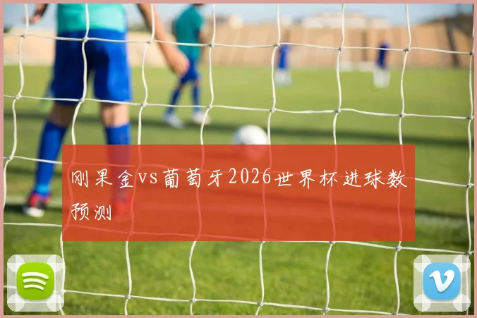 刚果金vs葡萄牙2026世界杯进球数预测