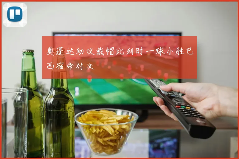 奥蓬达助攻戴帽比利时一球小胜巴西宿命对决