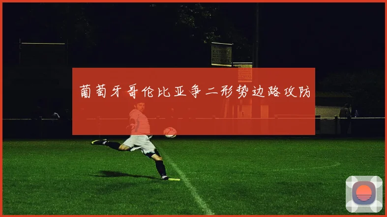 葡萄牙哥伦比亚争二形势边路攻防