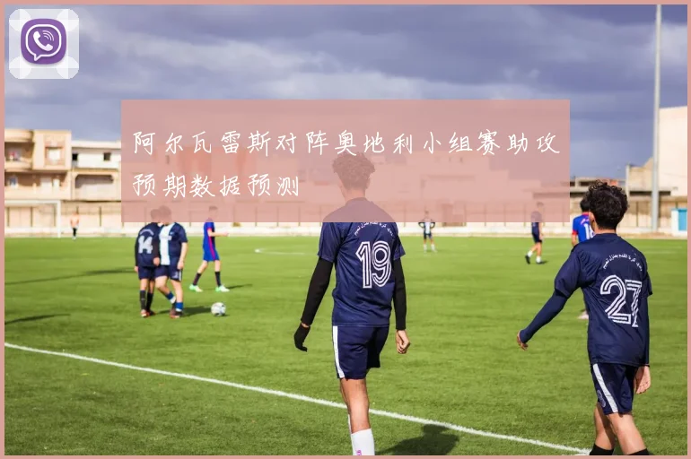 阿尔瓦雷斯对阵奥地利小组赛助攻预期数据预测