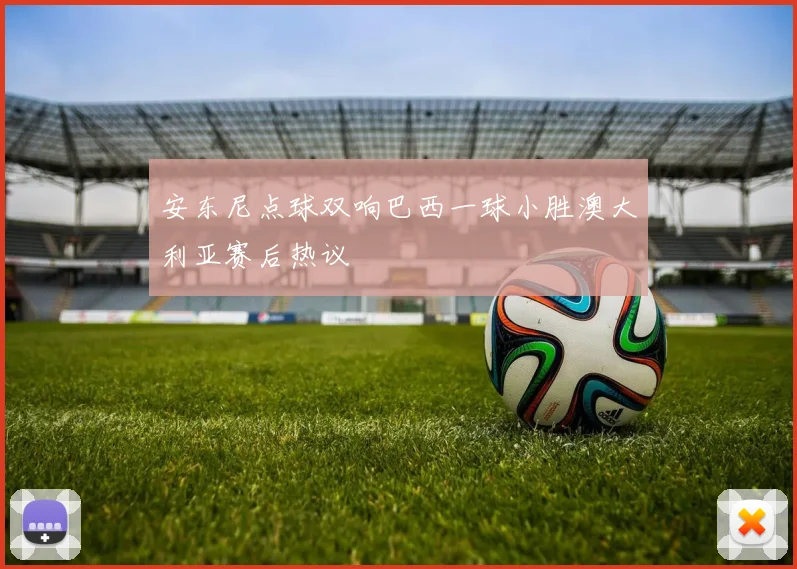 安东尼点球双响巴西一球小胜澳大利亚赛后热议