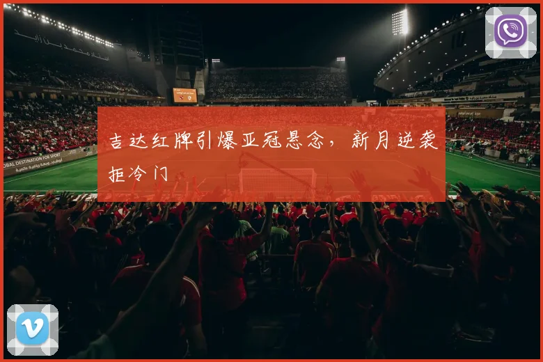 吉达红牌引爆亚冠悬念，新月逆袭拒冷门
