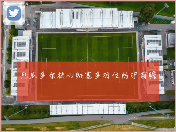 厄瓜多尔核心凯塞多对位防守前瞻