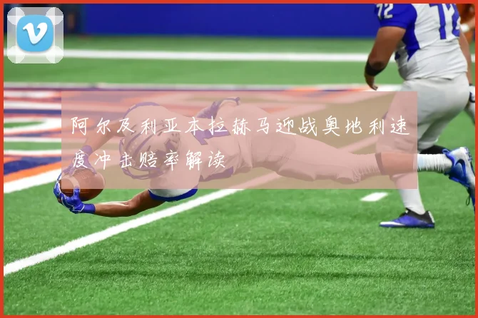 阿尔及利亚本拉赫马迎战奥地利速度冲击赔率解读