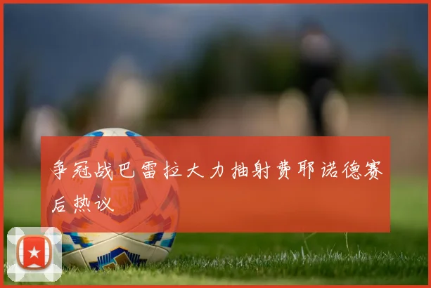 争冠战巴雷拉大力抽射费耶诺德赛后热议