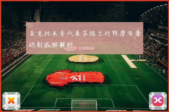麦克托米奈代表苏格兰对阵摩洛哥远射威胁解析