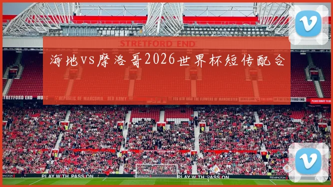 海地vs摩洛哥2026世界杯短传配合