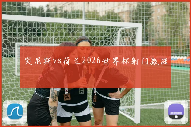 突尼斯vs荷兰2026世界杯射门数据