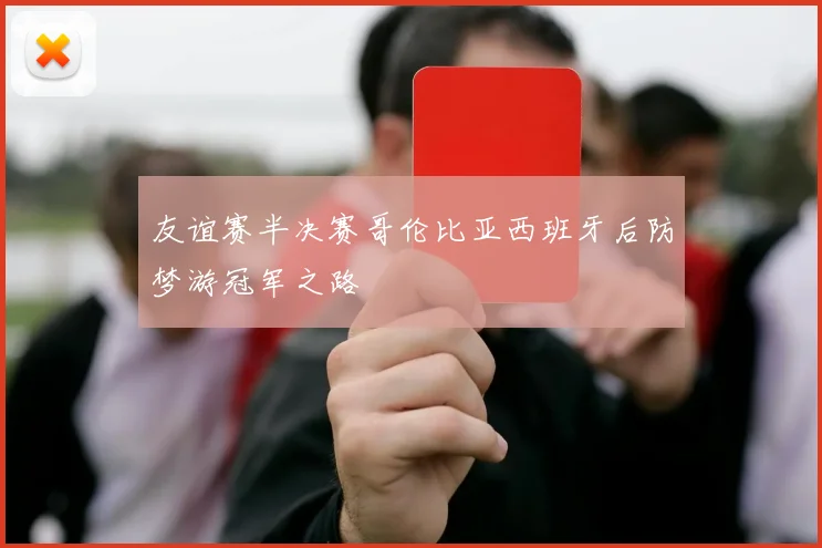 友谊赛半决赛哥伦比亚西班牙后防梦游冠军之路