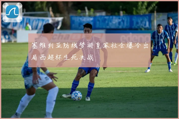 塞维利亚防线梦游皇家社会爆冷出局西超杯生死决战