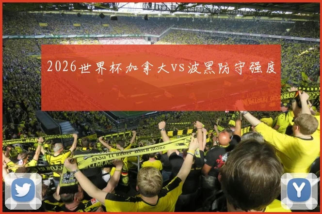 2026世界杯加拿大vs波黑防守强度