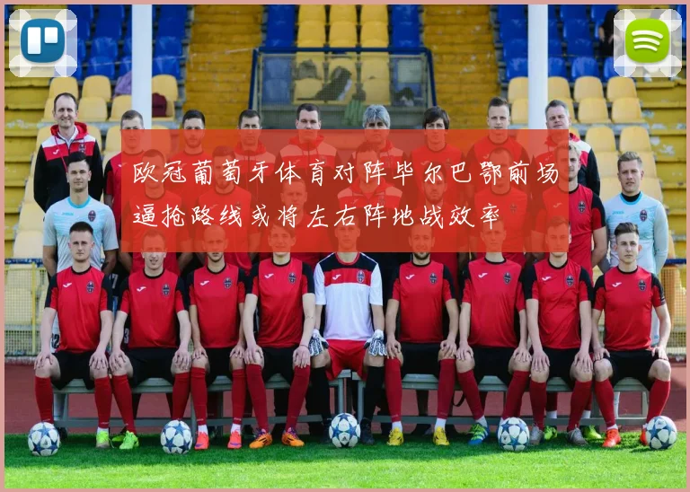 欧冠葡萄牙体育对阵毕尔巴鄂前场逼抢路线或将左右阵地战效率