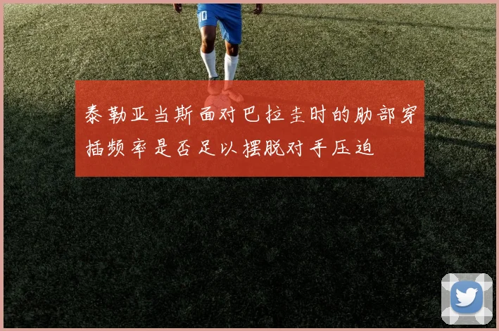 泰勒亚当斯面对巴拉圭时的肋部穿插频率是否足以摆脱对手压迫
