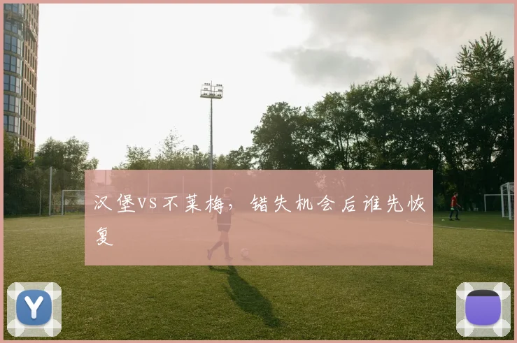 汉堡vs不莱梅，错失机会后谁先恢复