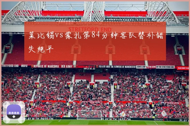 莱比锡vs蒙扎第84分钟客队替补错失绝平