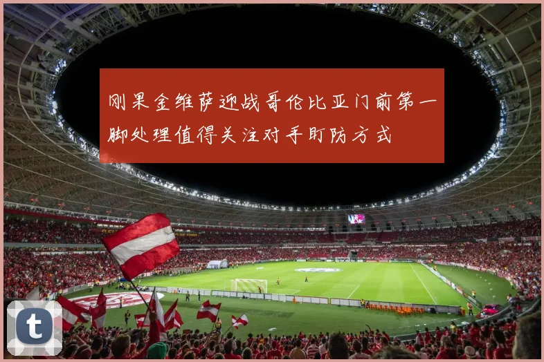 刚果金维萨迎战哥伦比亚门前第一脚处理值得关注对手盯防方式