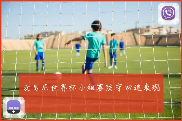 麦肯尼世界杯小组赛防守回追表现