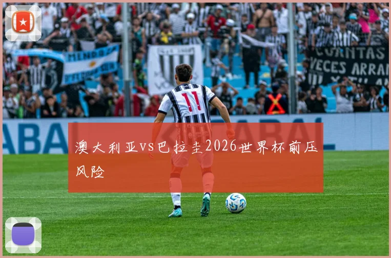 澳大利亚vs巴拉圭2026世界杯前压风险