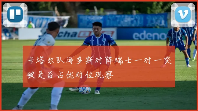 卡塔尔队海多斯对阵瑞士一对一突破是否占优对位观察