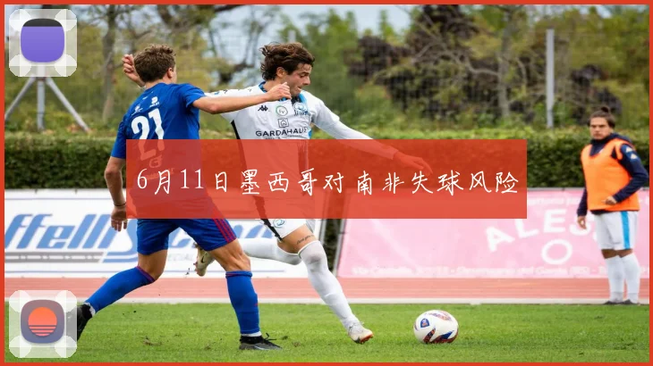 6月11日墨西哥对南非失球风险