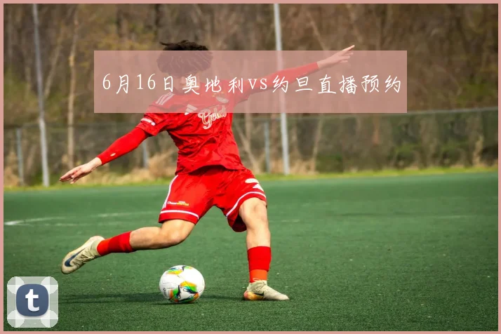 6月16日奥地利vs约旦直播预约