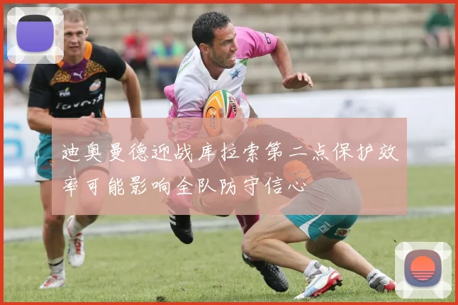 迪奥曼德迎战库拉索第二点保护效率可能影响全队防守信心