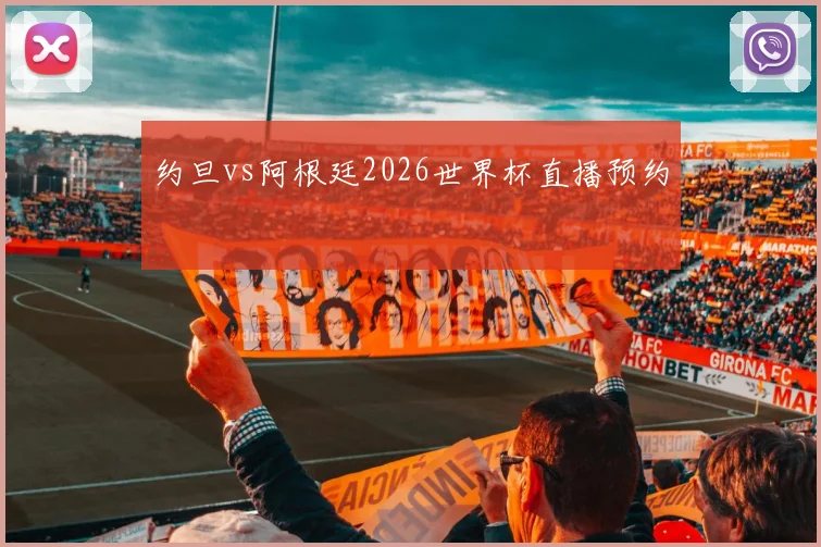 约旦vs阿根廷2026世界杯直播预约