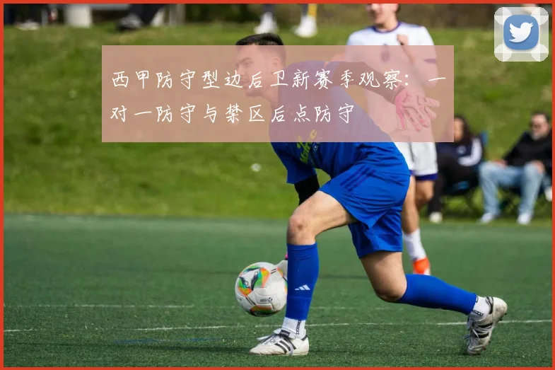 西甲防守型边后卫新赛季观察:一对一防守与禁区后点防守