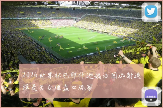 2026世界杯巴耶什迎战法国远射选择是否合理盘口观察