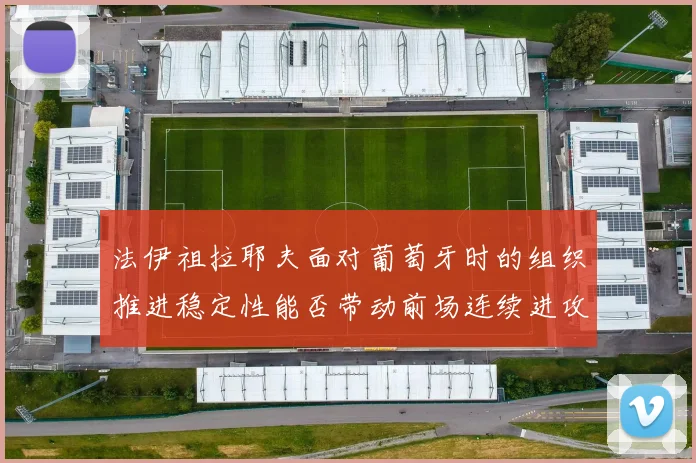 法伊祖拉耶夫面对葡萄牙时的组织推进稳定性能否带动前场连续进攻