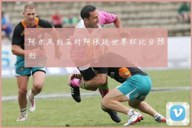 阿尔及利亚对阿根廷世界杯比分预测