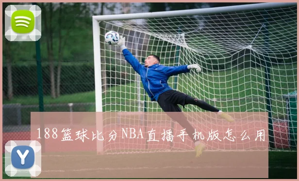 188篮球比分NBA直播手机版怎么用