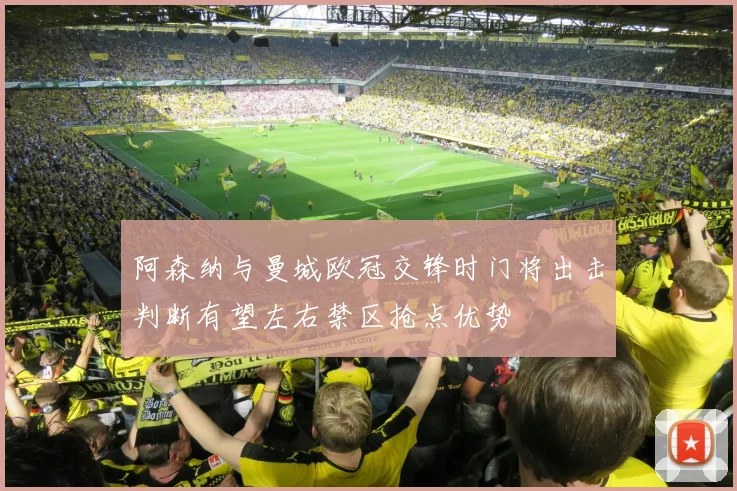 阿森纳与曼城欧冠交锋时门将出击判断有望左右禁区抢点优势