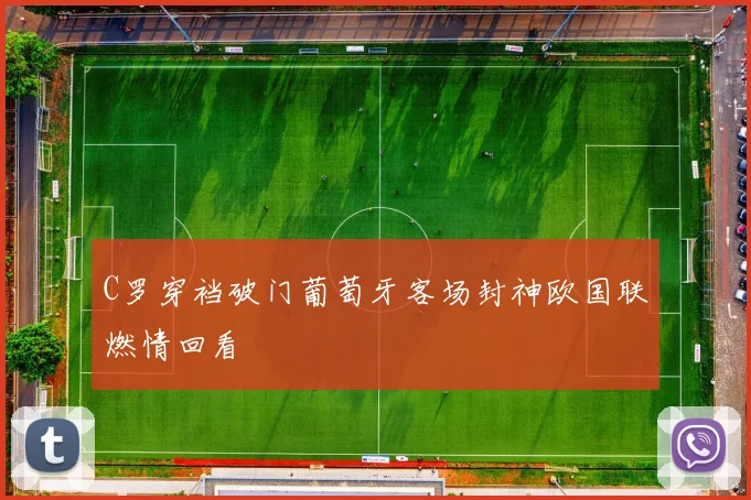 C罗穿裆破门葡萄牙客场封神欧国联燃情回看