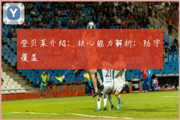 登贝莱介绍：核心能力解析：防守覆盖