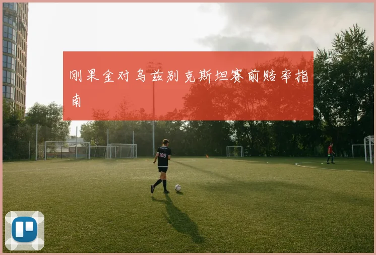 刚果金对乌兹别克斯坦赛前赔率指南