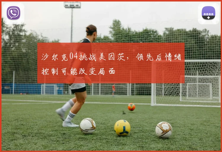沙尔克04挑战美因茨，领先后情绪控制可能改变局面