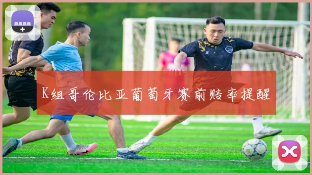 K组哥伦比亚葡萄牙赛前赔率提醒