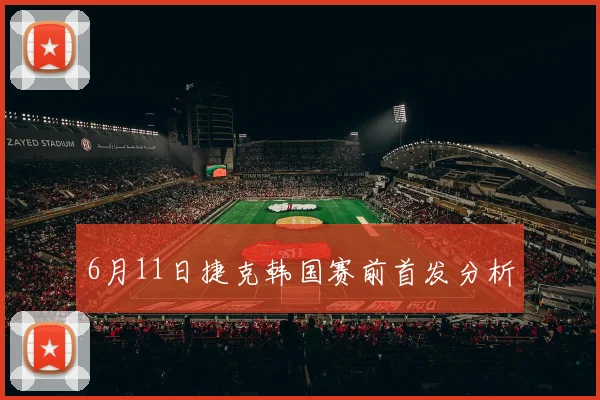 6月11日捷克韩国赛前首发分析