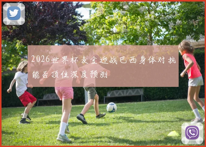 2026世界杯麦金迎战巴西身体对抗能否顶住深度预测