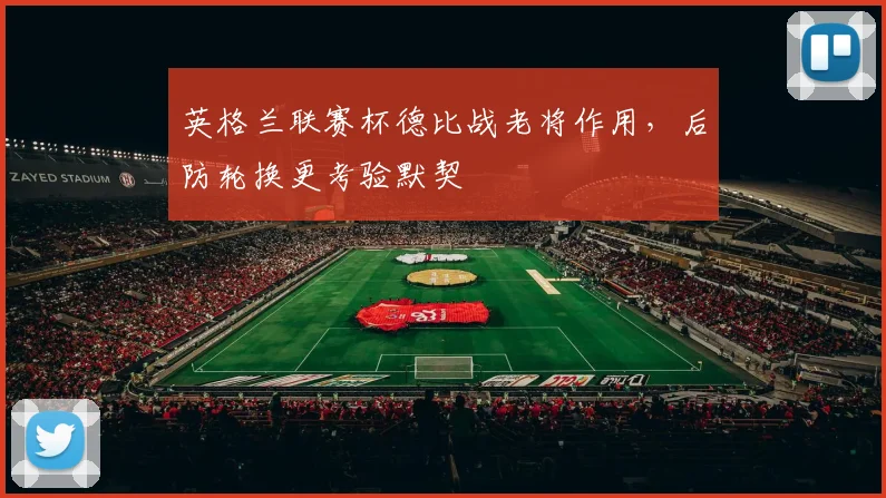 英格兰联赛杯德比战老将作用,后防轮换更考验默契