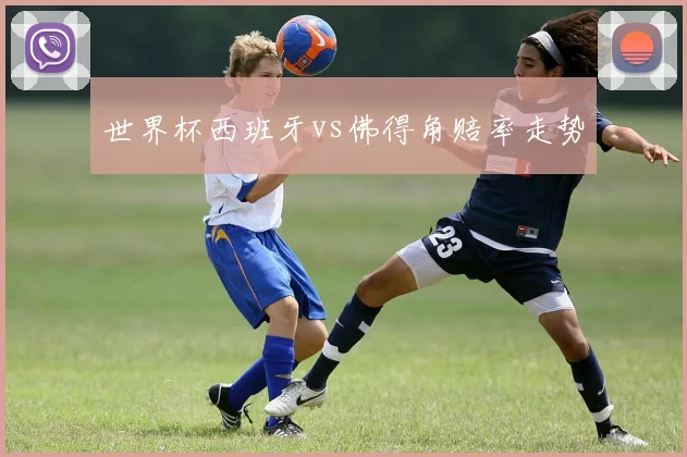 世界杯西班牙vs佛得角赔率走势