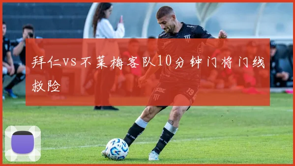 拜仁vs不莱梅客队10分钟门将门线救险