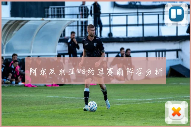 阿尔及利亚vs约旦赛前阵容分析