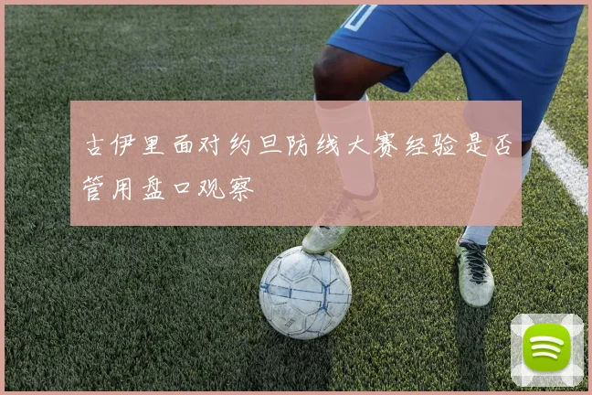 古伊里面对约旦防线大赛经验是否管用盘口观察